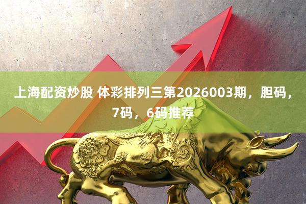 上海配资炒股 体彩排列三第2026003期，胆码，7码，6码推荐
