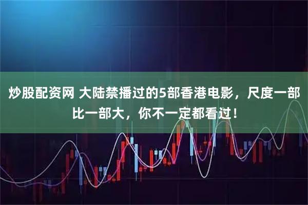 炒股配资网 大陆禁播过的5部香港电影，尺度一部比一部大，你不一定都看过！