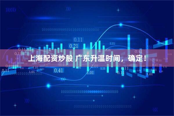 上海配资炒股 广东升温时间，确定！