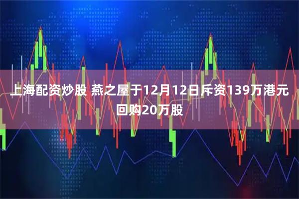上海配资炒股 燕之屋于12月12日斥资139万港元回购20万股