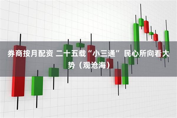 券商按月配资 二十五载“小三通” 民心所向看大势（观沧海）