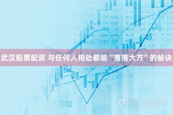 武汉股票配资 与任何人相处都能“落落大方”的秘诀