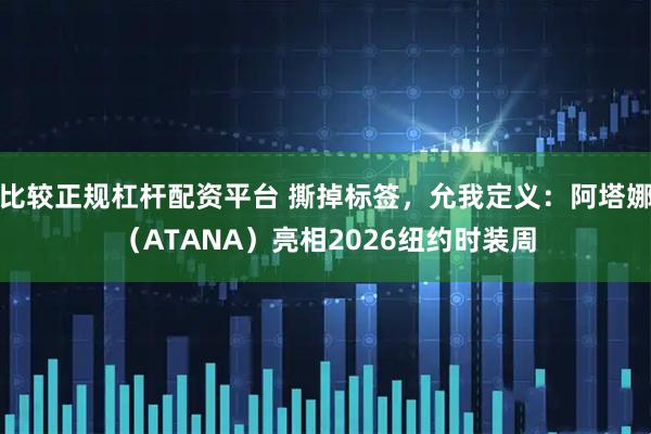比较正规杠杆配资平台 撕掉标签，允我定义：阿塔娜（ATANA）亮相2026纽约时装周