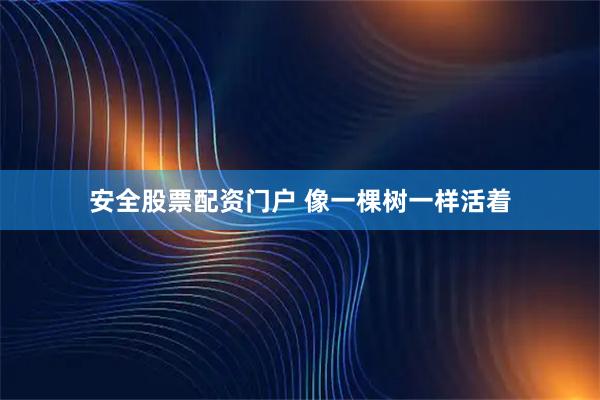 安全股票配资门户 像一棵树一样活着