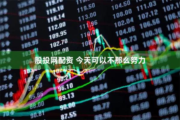 股投网配资 今天可以不那么努力