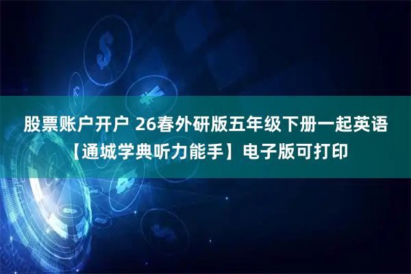 股票账户开户 26春外研版五年级下册一起英语【通城学典听力能手】电子版可打印