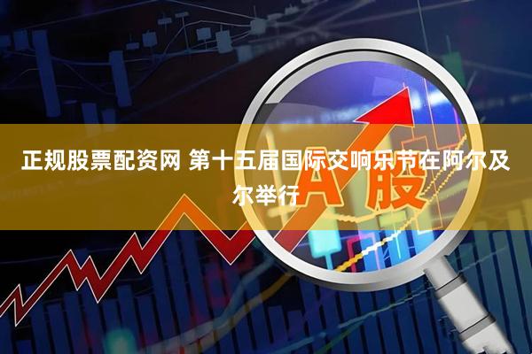 正规股票配资网 第十五届国际交响乐节在阿尔及尔举行
