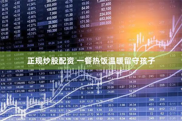 正规炒股配资 一餐热饭温暖留守孩子