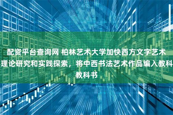 配资平台查询网 柏林艺术大学加快西方文字艺术的理论研究和实践探索，将中西书法艺术作品编入教科书