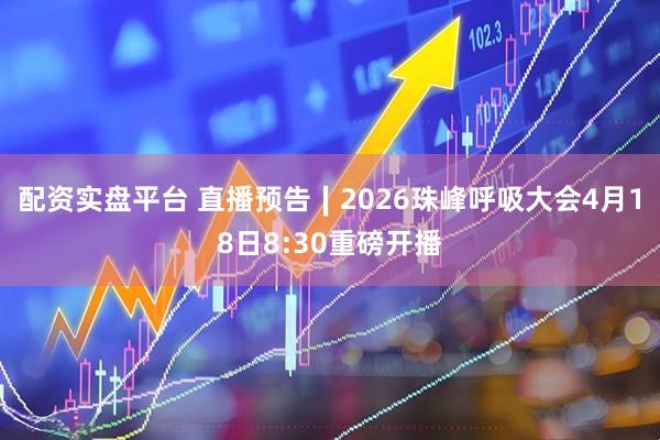 配资实盘平台 直播预告∣2026珠峰呼吸大会4月18日8:30重磅开播