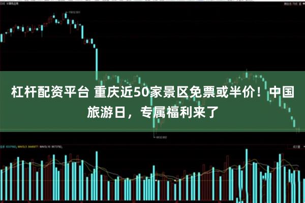 杠杆配资平台 重庆近50家景区免票或半价！中国旅游日，专属福利来了